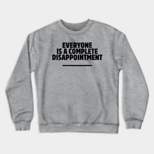 Everyone is a complete disappointment Crewneck Sweatshirt